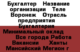 Бухгалтер › Название организации ­ Теле2-Воронеж › Отрасль предприятия ­ Бухгалтерия › Минимальный оклад ­ 31 000 - Все города Работа » Вакансии   . Ханты-Мансийский,Мегион г.